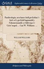 Pantheologia, Neu Hanes Holl Grefyddau'r Byd; Sef y Grefydd Baganaidd y Fah - William Williams (author)