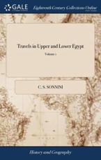 Travels in Upper and Lower Egypt: Undertaken by Order of the old Government of France;... Illustrated With Forty Engravings; ... Translated From the French, by Henry Hunter, D.D. In Three Volumes. ... of 3; Volume 1 - Sonnini, C. S.