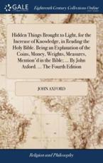 Hidden Things Brought to Light, for the Increase of Knowledge, in Reading t - John Axford (author)