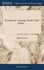 R+Â»-+-Â¢volution de l'Am+Â»-+-Â¢rique. Par M. l'Abb+Â»-+-Â¢ Raynal, ... - Abbe Raynal (author)