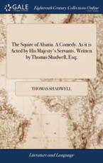 The Squire of Alsatia. A Comedy. As It Is Acted by His Majesty's Servants. Written by Thomas Shadwell, Esq; - Shadwell, Thomas