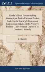 Crosby's Royal Fortune-Telling Almanack; Or, Ladies Universal Pocket-Book, for the Year 1796. Containing Eugenso and Hilario, or the Prophecy Fulfilled ... New Country Dances to Be Continued Annually - B Crosby (author)