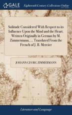 Solitude Considered with Respect to Its Influence Upon the Mind and the Hea - Johann Georg Zimmermann (author)