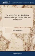 Jockey Club; Or a Sketch of the Manners of the Age. Part the Third. the Thi - Charles Pigott (author)