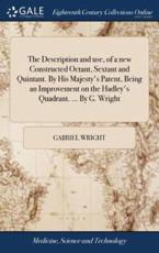 Description and Use, of a New Constructed Octant, Sextant and Quintant. by - Gabriel Wright (author)