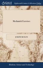 Mechanick Exercises: Or, the Doctrine of Handy-works. Applied to the art of Smithing, Joinery, Carpentry, and Turning. By Joseph Moxon, ... The Third Edition, With an Addition of the Bricklayers, Plaisterers, and Masons Trades - Moxon, Joseph