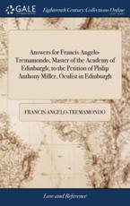 Answers for Francis Angelo-Tremamondo, Master of the Academy of Edinburgh; to the Petition of Philip Anthony Miller, Oculist in Edinburgh