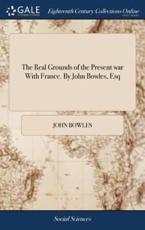 Real Grounds of the Present War with France. by John Bowles, Esq - John Bowles (author)