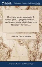 Dissertatio Medica Inauguralis, de Variola; Quam, ... Pro Gradu Doctoris, . - Franciscus Macartney (author)