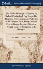 The Battle of Hastings. A Tragedy, by Richard Cumberland, Esq. Adapted for Theatrical Representation, as Performed at the Theatres-Royal, Drury-Lane and Covent-Garden. Regulated from the Prompt-Books, by Permission of the Managers. - Richard Cumberland (author)
