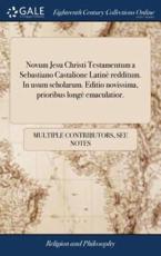 Novum Jesu Christi Testamentum a Sebastiano Castalione Latinè Redditum. in Usum Scholarum. Editio Novissima, Prioribus Longè Emaculatior.