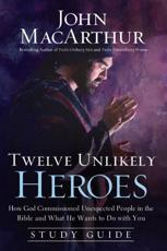 Twelve Unlikely Heroes Study Guide: How God Commissioned Unexpected People in the Bible and What He Wants to Do with You - MacArthur, John