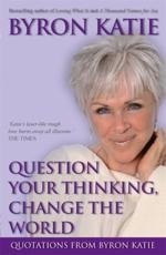 Question Your Thinking, Change the World: Quotations from Byron Katie - Katie, Byron
