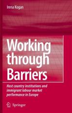 Working Through Barriers : Host Country Institutions and Immigrant Labour Market Performance in Europe - Kogan, Irena