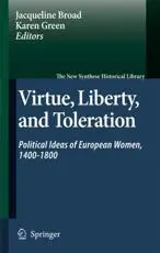 Virtue, Liberty, and Toleration : Political Ideas of European Women, 1400-1800