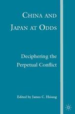 China and Japan at Odds: Deciphering the Perpetual Conflict - Hsiung, James C.
