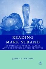 Reading Mark Strand: His Collected Works, Career, and the Poetics of the Privative - Nicosia, James F.