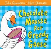 Chocolate Mousse for Greedy Goose - Julia Donaldson, Nick Sharratt