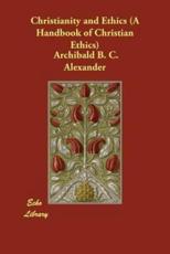 Christianity and Ethics (A Handbook of Christian Ethics) - Alexander, Archibald B. C.