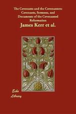 The Covenants and the Covenanters: Covenants, Sermons, and Documents of the Covenanted Reformation - Kerr et al., James