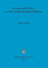 Roman and Native in the Central Scottish Borders - Allan Wilson, Trimontium Trust