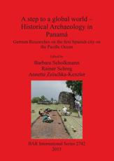 A Step to a Global World - Historical Archaeology in PanamÃ¡ - Barbara Scholkmann (editor), Rainer Schreg (editor), Annette Zeischka-Kenzler (editor)