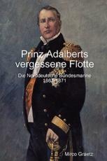 Prinz Adalberts vergessene Flotte - Die Norddeutsche Bundesmarine 1867-1871 - Graetz, Mirco