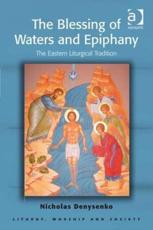 The Blessing of Waters and Epiphany: The Eastern Liturgical Tradition - Denysenko, Nicholas E.