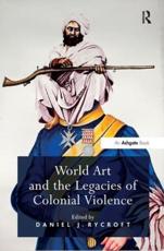 World Art and the Legacies of Colonial Violence - Daniel J Rycroft (editor of compilation)
