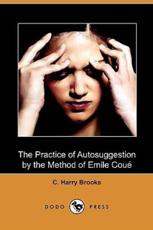 The Practice of Autosuggestion by the Method of Emile Coue (Dodo Press) - C Harry Brooks (author), Emile Coue (foreword)