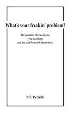 What's Your Freakin' Problem?: The Question Others Ask You, You Ask Others and the Truly Brave Ask Themselves - Piccirilli, N. B.