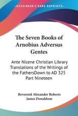The Seven Books of Arnobius Adversus Gentes - Reverend Alexander Roberts (editor), James Donaldson (editor)