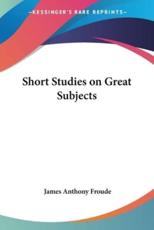 Short Studies on Great Subjects - James Anthony Froude (author)