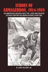 Echoes of Armageddon, 1914-1918: An American's Search Into the Lives and Deaths of Eight British Soldiers in World War One - Kilvert, B. Cory, Jr.