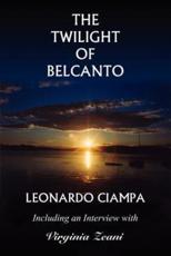 The Twilight of Belcanto: Including an Interview with Virginia Zeani - Ciampa, Leonardo