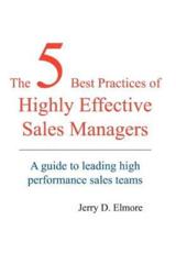 The 5 Best Practices of Highly Effective Sales Managers:  A Guide to Leading High Performance Sales Teams - Elmore, Jerry, D.