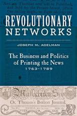 Revolutionary Networks: The Business and Politics of Printing the News, 1763-1789