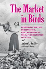 Market in Birds: Commercial Hunting, Conservation, and the Origins of Wildlife Consumerism, 1850-1920
