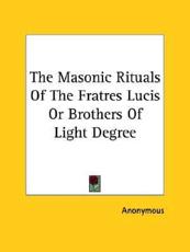 The Masonic Rituals of the Fratres Lucis or Brothers of Light Degree - Anonymous (author)
