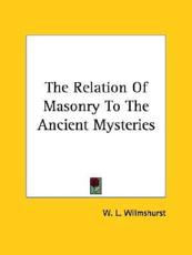 The Relation of Masonry to the Ancient Mysteries - Wilmshurst, W. L.