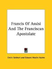 Francis of Assisi and the Franciscan Apostolate - Emile Gebhart (author), Edward Maslin Hulme (author)
