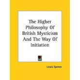 The Higher Philosophy of British Mysticism and the Way of Initiation - Lewis Spence (author)