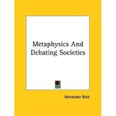 Metaphysics And Debating Societies - Alexander Bain