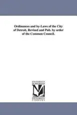 Ordinances and by-Laws of the City of Detroit, Revised and Pub. by order of the Common Council.