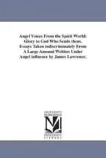 Angel Voices From the Spirit World: Glory to God Who Sends them. Essays Taken indiscriminately From A Large Amount Written Under Angel influence by James Lawrence.