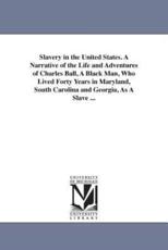 Slavery in the United States. A Narrative of the Life and Adventures of Charles Ball, A Black Man, Who Lived Forty Years in Maryland, South Carolina and Georgia, As A Slave ... - Ball, Charles, Negro Slave.