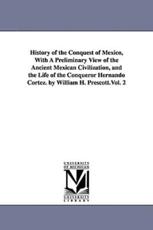 History of the Conquest of Mexico, With A Preliminary View of the Ancient Mexican Civilization, and the Life of the Conqueror Hernando Cortez. by William H. Prescott.Vol. 2 - Prescott, William Hickling