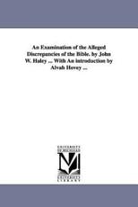 An Examination of the Alleged Discrepancies of the Bible. by John W. Haley ... With An introduction by Alvah Hovey ... - Haley, John William.