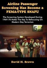 Airline Passenger Screening Has Become a Fema-Type Snafu: The Screening System Developed During 1969-70 Holds the Key to Refocusing on Modern Day Terr - Brown, David H.