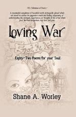 Loving War: Eighty-Two Poems for Your Soul - Worley, Shane A.